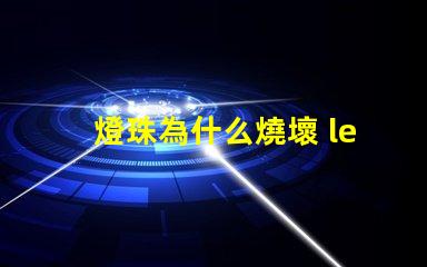 燈珠為什么燒壞 led燈珠全部燒壞是什么原因